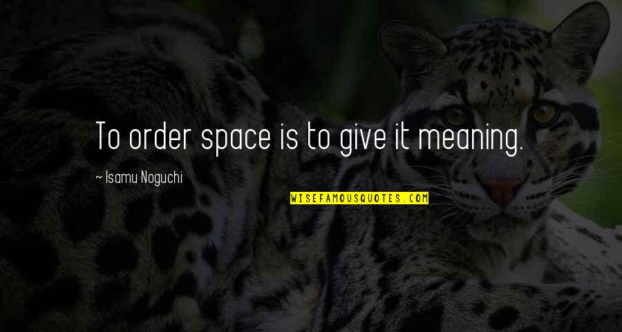 Cityscape Quotes By Isamu Noguchi: To order space is to give it meaning.