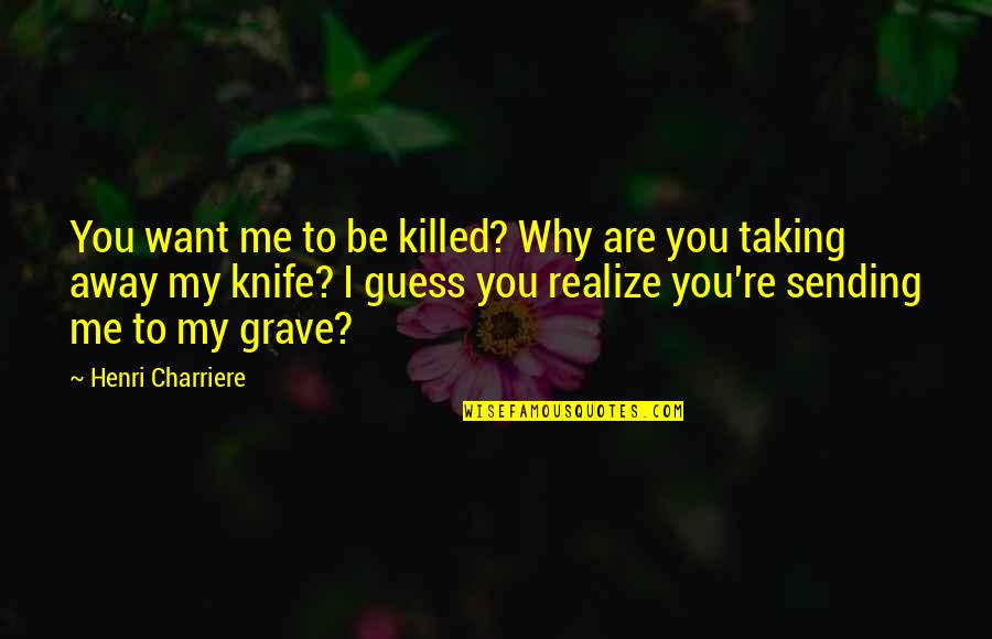 Ciudadanas Y Quotes By Henri Charriere: You want me to be killed? Why are