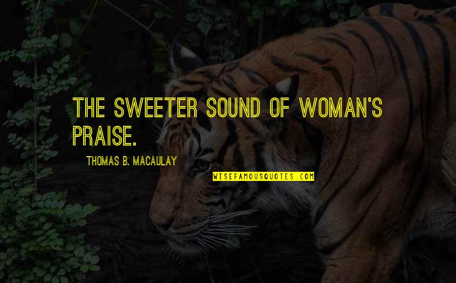 Ciudadanas Y Quotes By Thomas B. Macaulay: The sweeter sound of woman's praise.