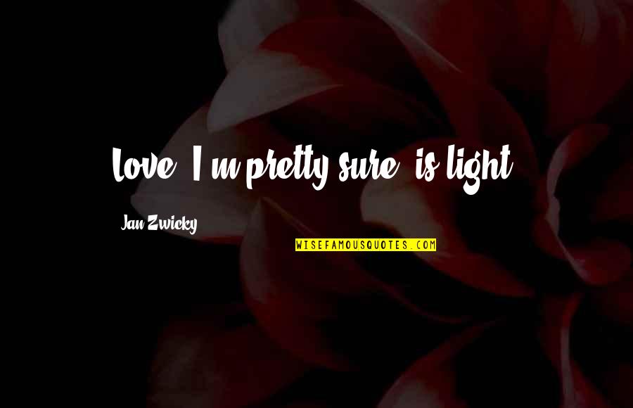Civic Awareness Quotes By Jan Zwicky: Love, I'm pretty sure, is light.