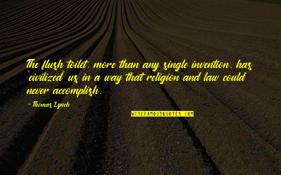 Civilization Civilized Quotes By Thomas Lynch: The flush toilet, more than any single invention,