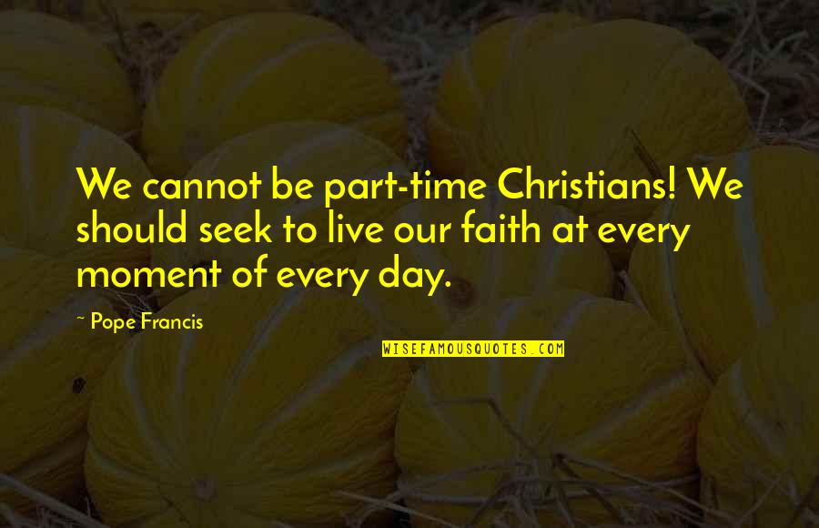 Civilt Quotes By Pope Francis: We cannot be part-time Christians! We should seek