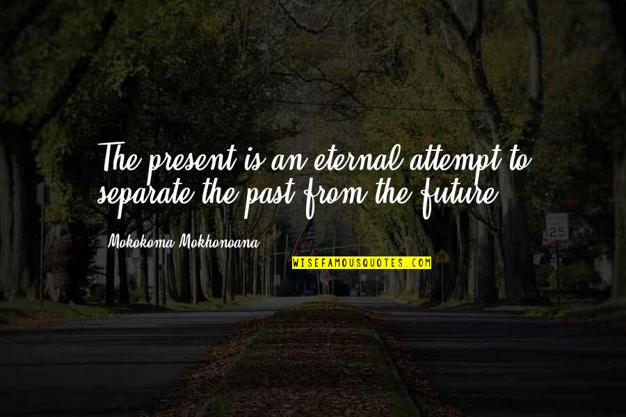 Claimers Quotes By Mokokoma Mokhonoana: The present is an eternal attempt to separate