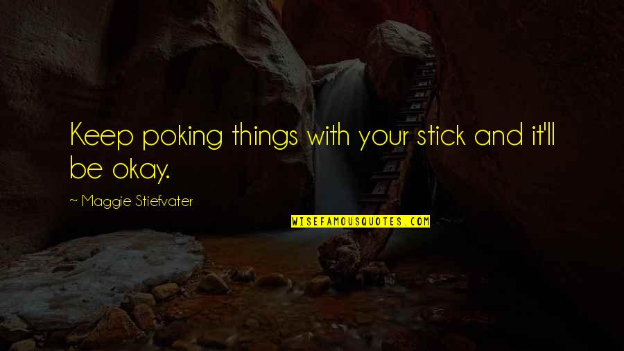 Clambering Part Quotes By Maggie Stiefvater: Keep poking things with your stick and it'll