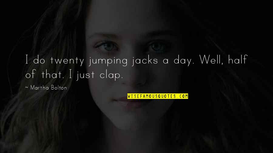 Clap On Quotes By Martha Bolton: I do twenty jumping jacks a day. Well,