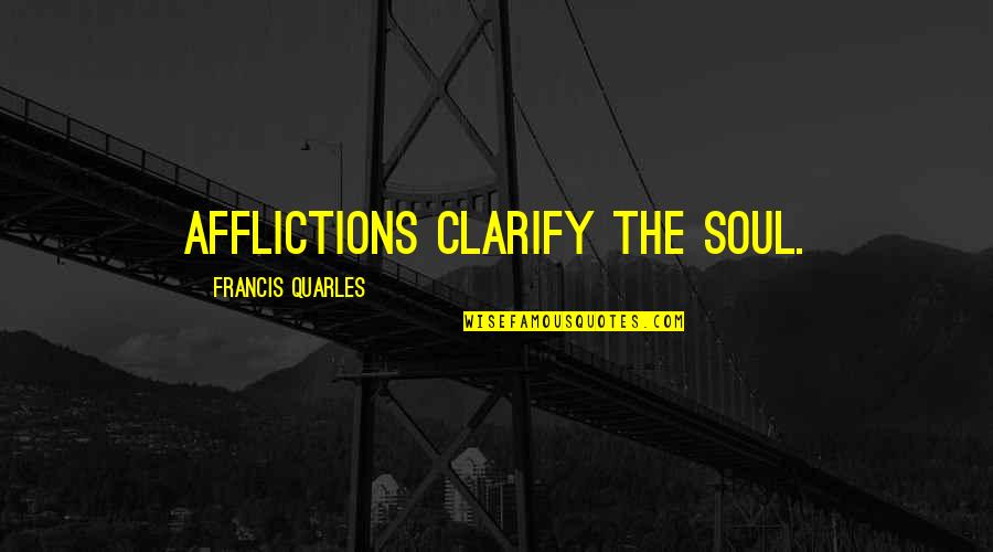 Clarify Quotes By Francis Quarles: Afflictions clarify the soul.