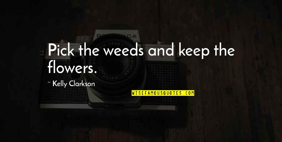 Clarkson's Quotes By Kelly Clarkson: Pick the weeds and keep the flowers.