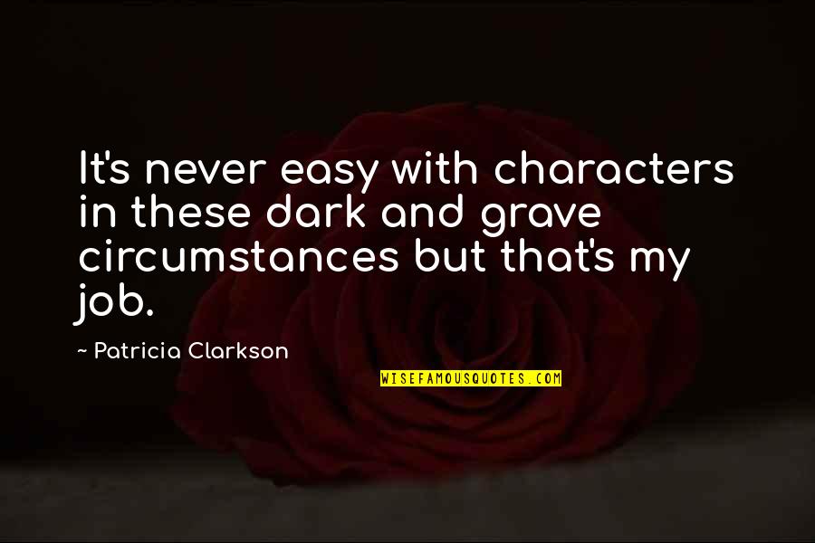 Clarkson's Quotes By Patricia Clarkson: It's never easy with characters in these dark