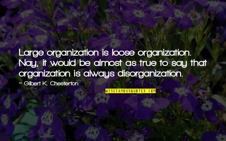 Classic Honey Badger Quotes By Gilbert K. Chesterton: Large organization is loose organization. Nay, it would