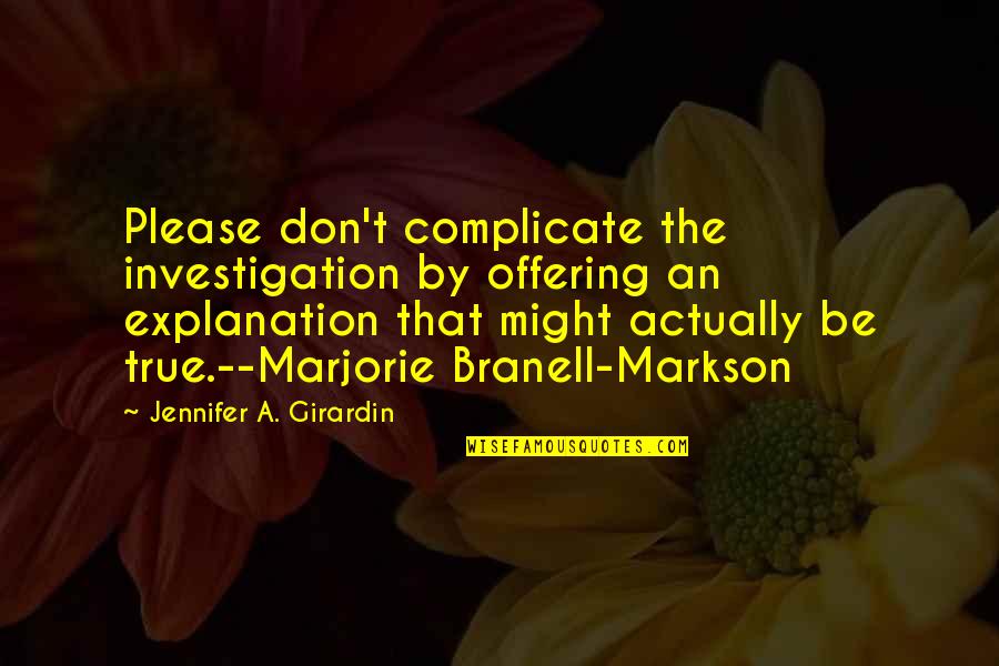 Classic Quotes Quotes By Jennifer A. Girardin: Please don't complicate the investigation by offering an