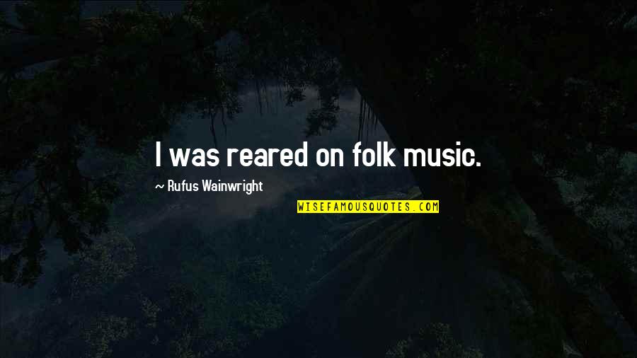 Classy French Quotes By Rufus Wainwright: I was reared on folk music.