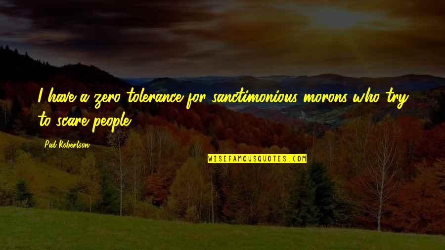 Classy Lady Quotes By Pat Robertson: I have a zero tolerance for sanctimonious morons