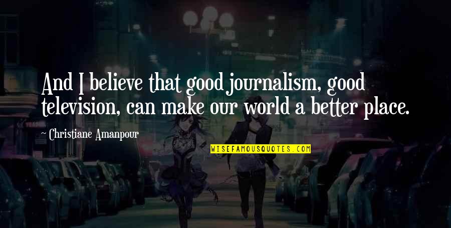 Clay Banning Quotes By Christiane Amanpour: And I believe that good journalism, good television,