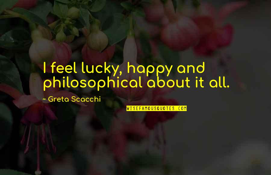 Clay One Focus Quotes By Greta Scacchi: I feel lucky, happy and philosophical about it