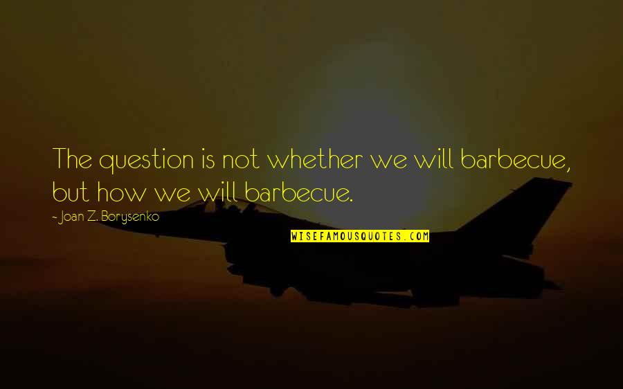 Clayburg County Quotes By Joan Z. Borysenko: The question is not whether we will barbecue,