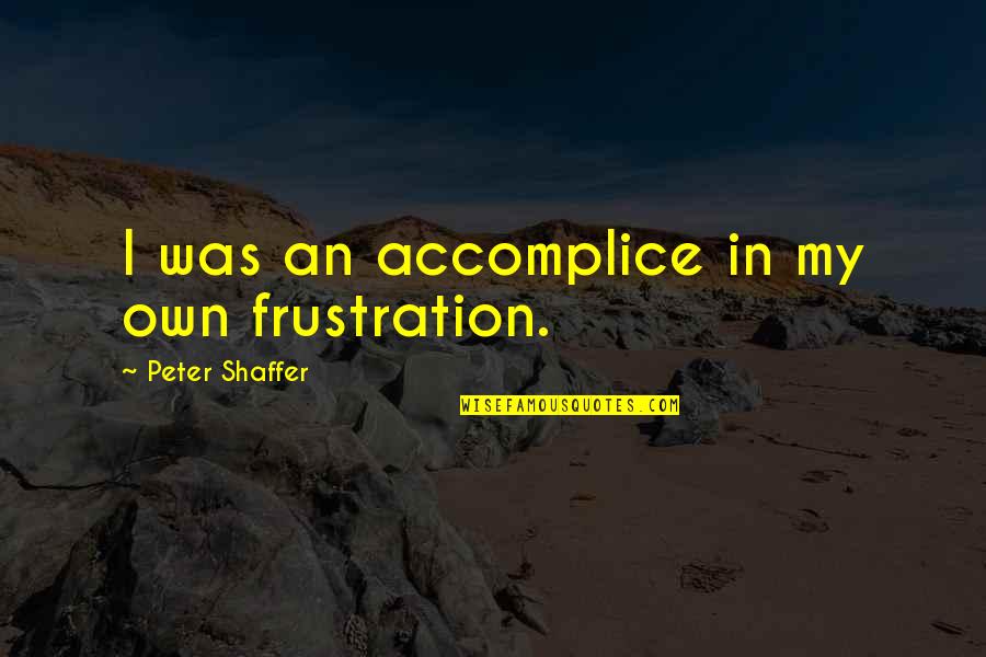 Clayburg County Quotes By Peter Shaffer: I was an accomplice in my own frustration.