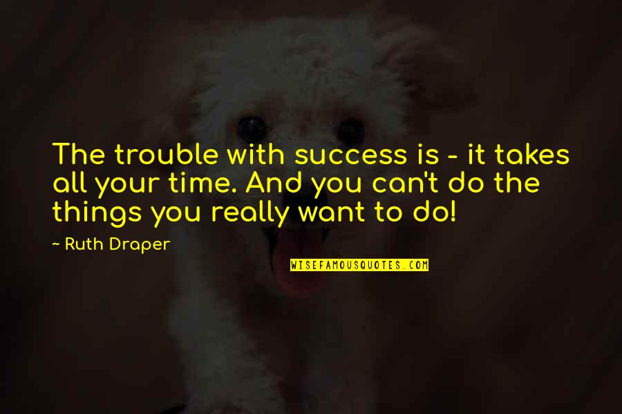 Clayshire Quotes By Ruth Draper: The trouble with success is - it takes