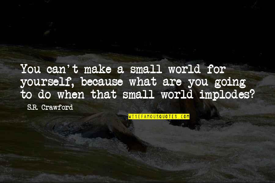 Clean Life Quotes By S.R. Crawford: You can't make a small world for yourself,