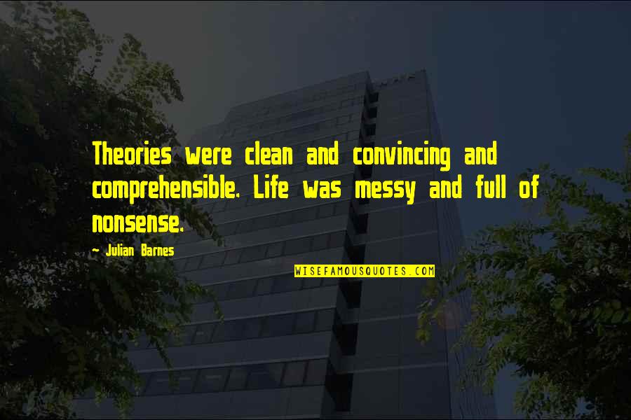 Clean Out Your Life Quotes By Julian Barnes: Theories were clean and convincing and comprehensible. Life