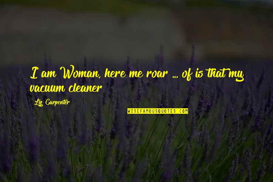 Cleaner Quotes By Liz Carpenter: I am Woman, here me roar ... of