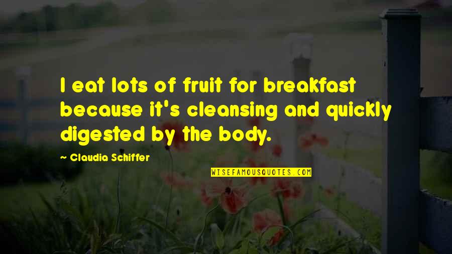 Cleansing Your Body Quotes By Claudia Schiffer: I eat lots of fruit for breakfast because