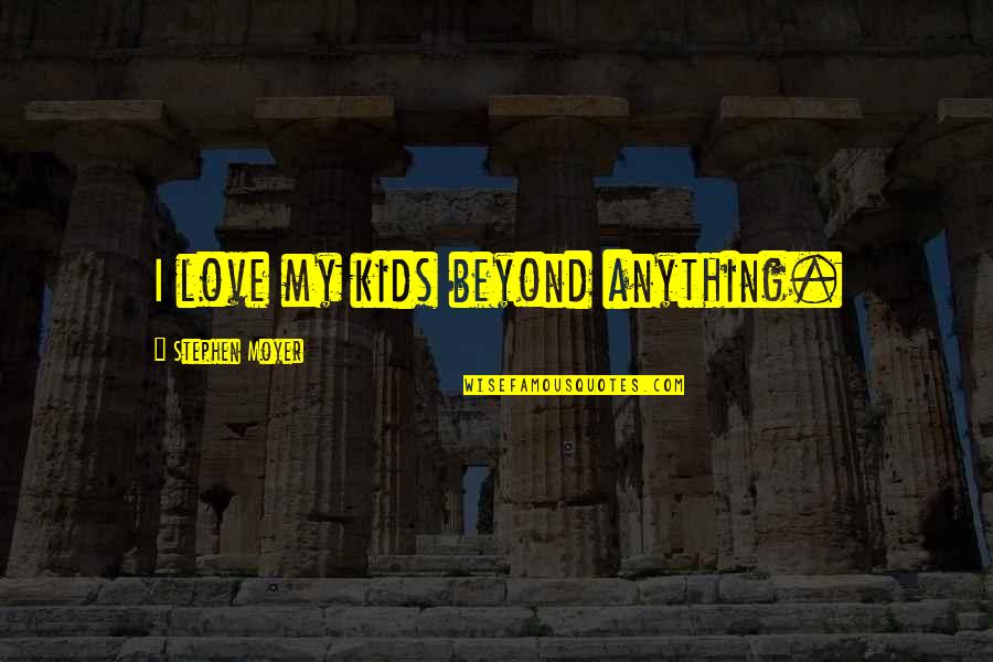 Clearwing Moth Quotes By Stephen Moyer: I love my kids beyond anything.