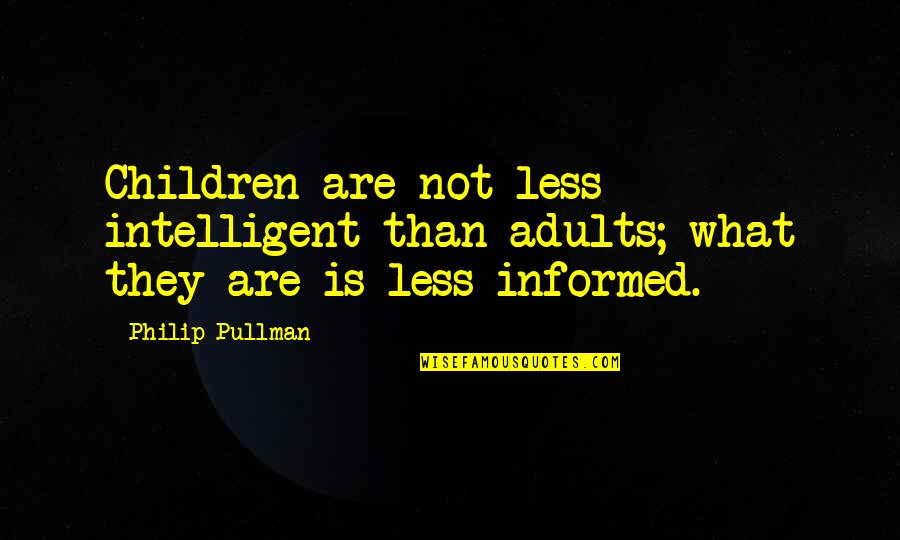 Clemence Desrochers Quotes By Philip Pullman: Children are not less intelligent than adults; what