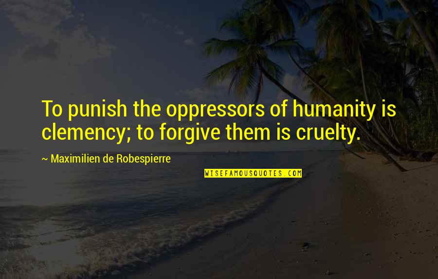 Clemency Quotes By Maximilien De Robespierre: To punish the oppressors of humanity is clemency;