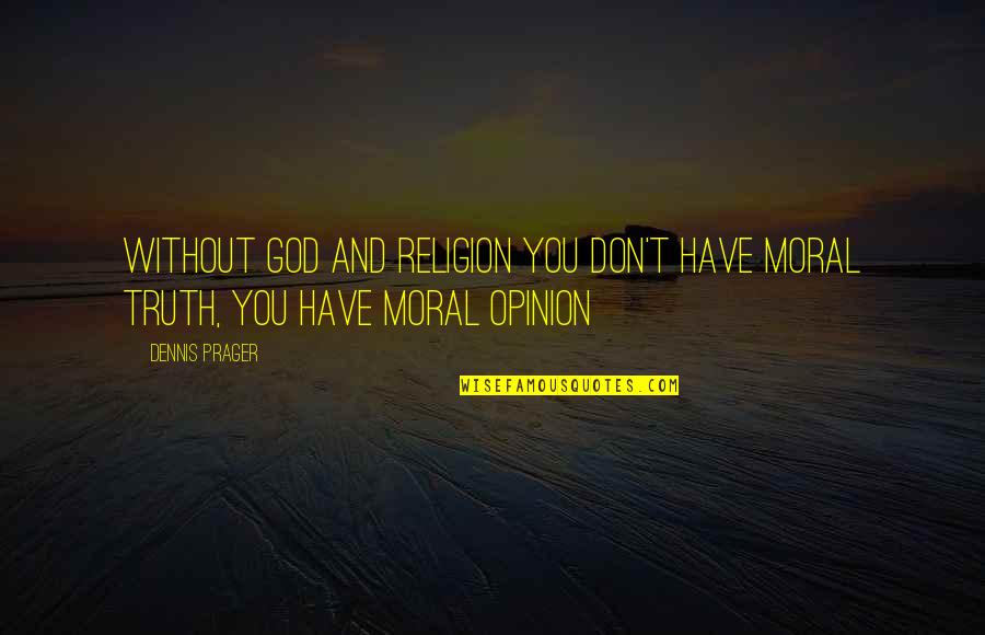 Cleo Bellos Quotes By Dennis Prager: Without God and religion you don't have moral