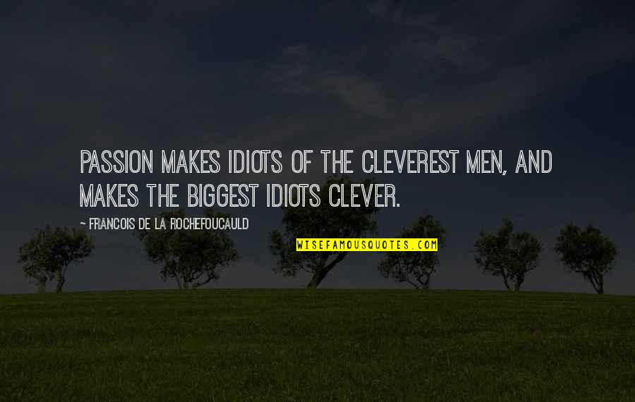 Clever And Quotes By Francois De La Rochefoucauld: Passion makes idiots of the cleverest men, and