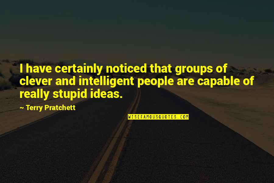 Clever And Quotes By Terry Pratchett: I have certainly noticed that groups of clever