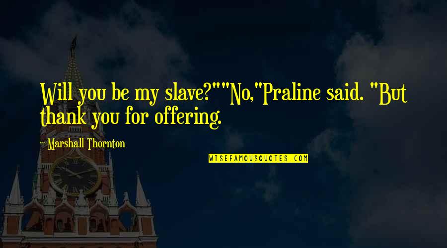 Clews Management Quotes By Marshall Thornton: Will you be my slave?""No,"Praline said. "But thank