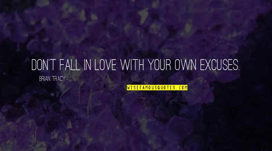 Client Servicing Quotes By Brian Tracy: Don't fall in love with your own excuses.