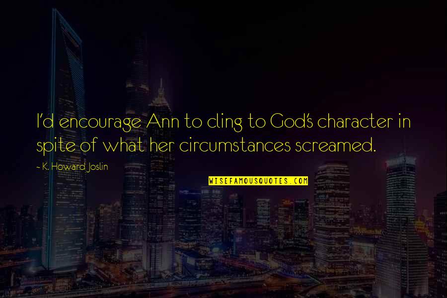 Cling To Life Quotes By K. Howard Joslin: I'd encourage Ann to cling to God's character