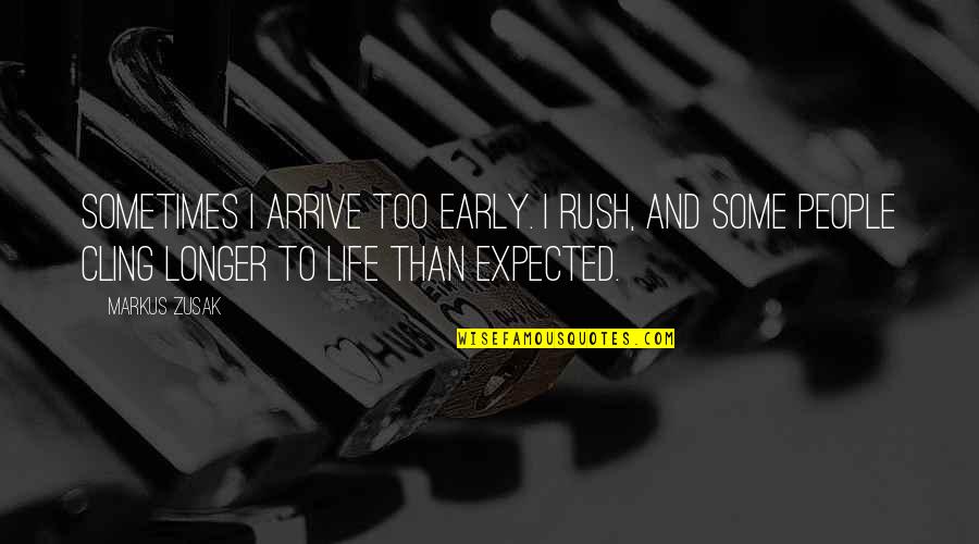 Cling To Life Quotes By Markus Zusak: Sometimes I arrive too early. I rush, and