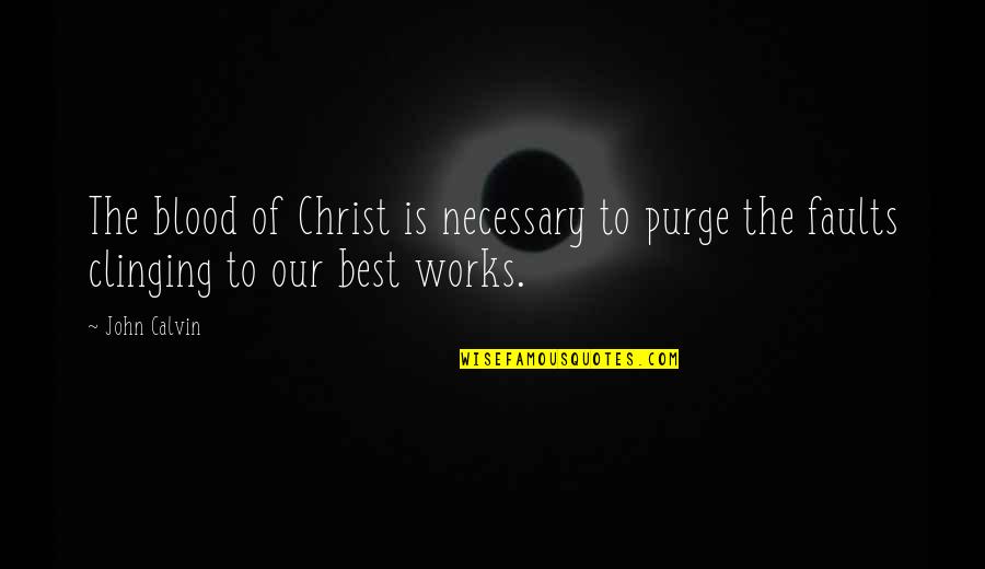 Clinging Quotes By John Calvin: The blood of Christ is necessary to purge