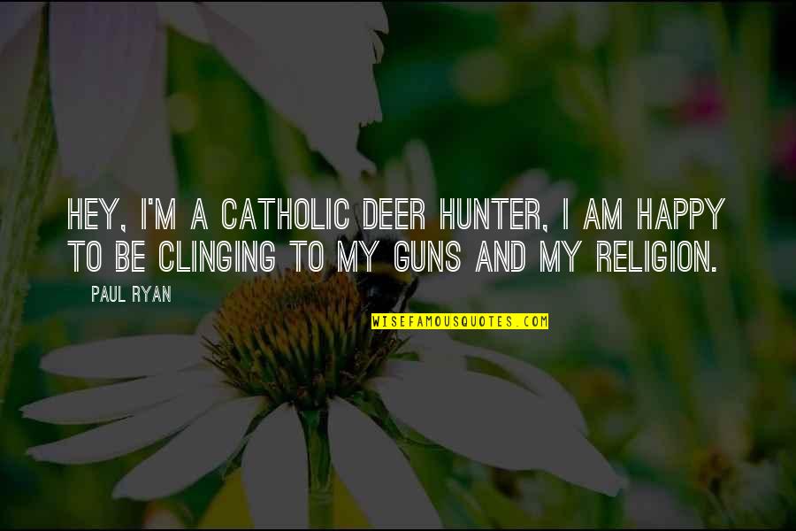 Clinging Quotes By Paul Ryan: Hey, I'm a Catholic deer hunter, I am