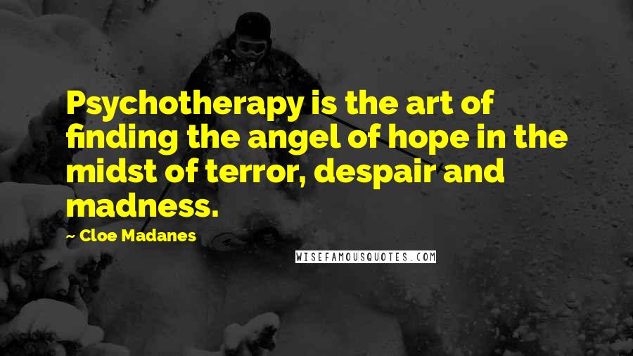 Cloe Madanes quotes: Psychotherapy is the art of finding the angel of hope in the midst of terror, despair and madness.