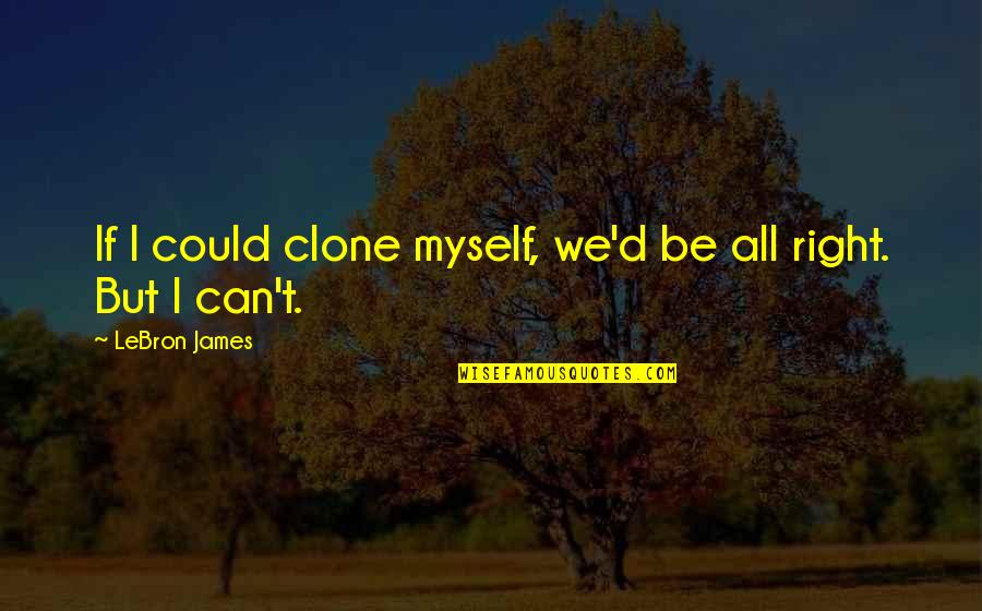 Clone Quotes By LeBron James: If I could clone myself, we'd be all