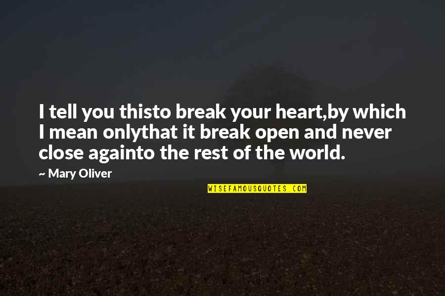 Close To You Quotes By Mary Oliver: I tell you thisto break your heart,by which