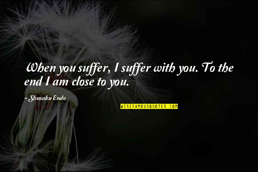 Close To You Quotes By Shusaku Endo: When you suffer, I suffer with you. To