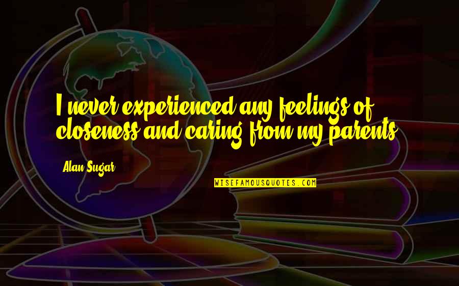 Closeness Quotes By Alan Sugar: I never experienced any feelings of closeness and