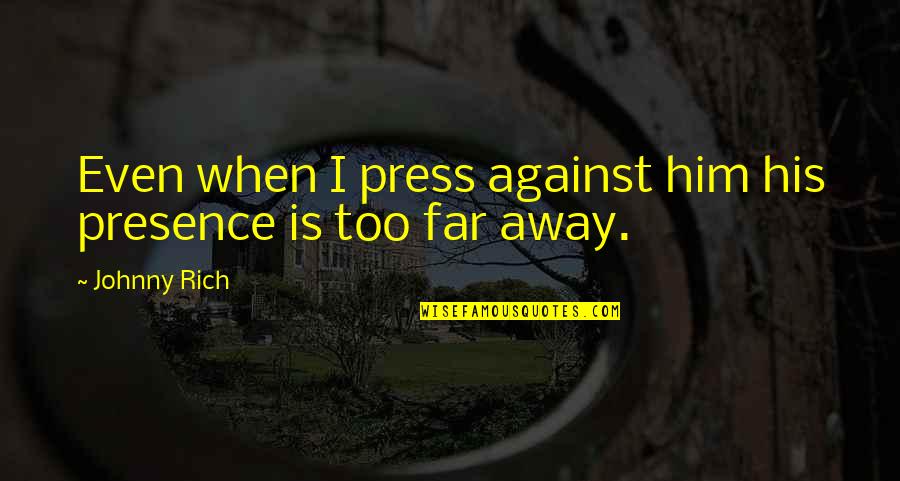 Closeness Quotes By Johnny Rich: Even when I press against him his presence