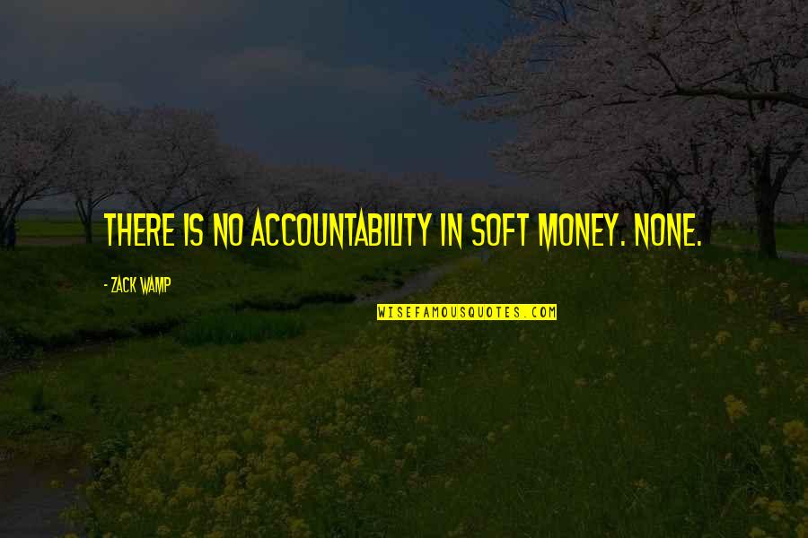 Closer To Dreams Quotes By Zack Wamp: There is no accountability in soft money. None.