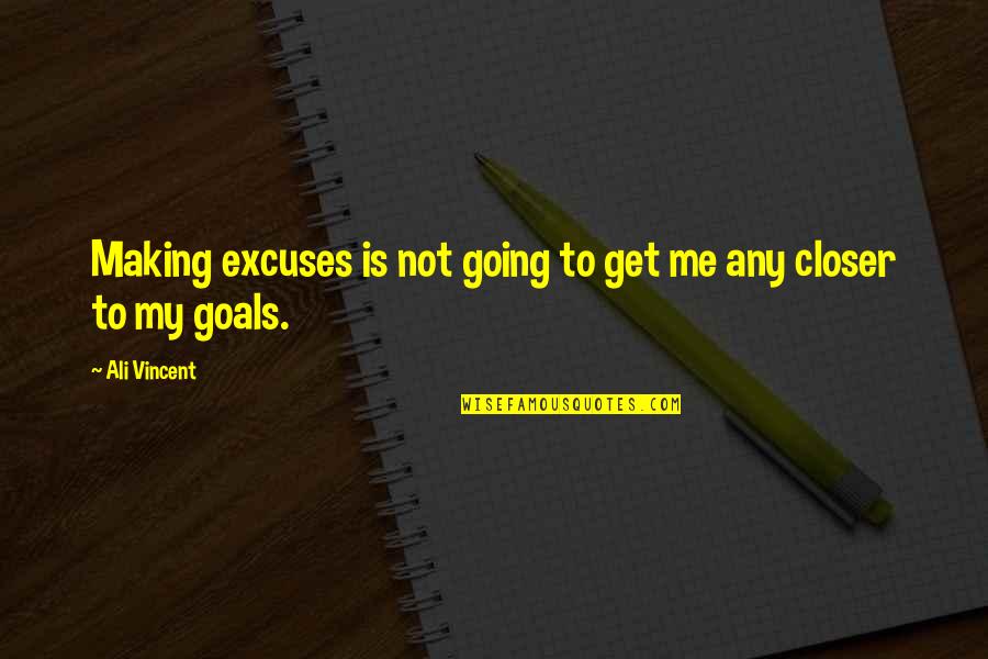 Closer To My Goals Quotes By Ali Vincent: Making excuses is not going to get me