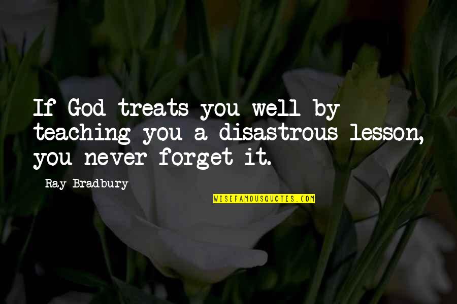 Cloyed Silversmiths Quotes By Ray Bradbury: If God treats you well by teaching you