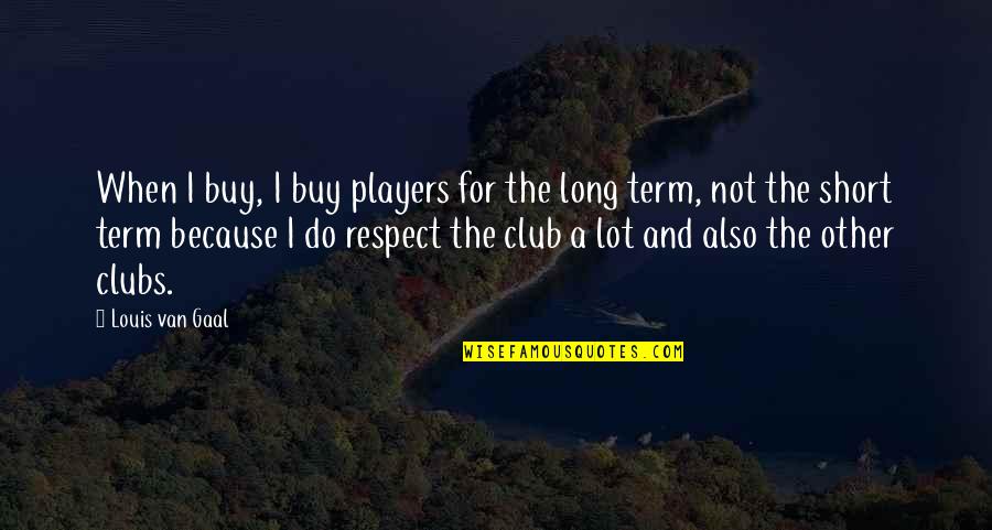 Club Short Quotes By Louis Van Gaal: When I buy, I buy players for the