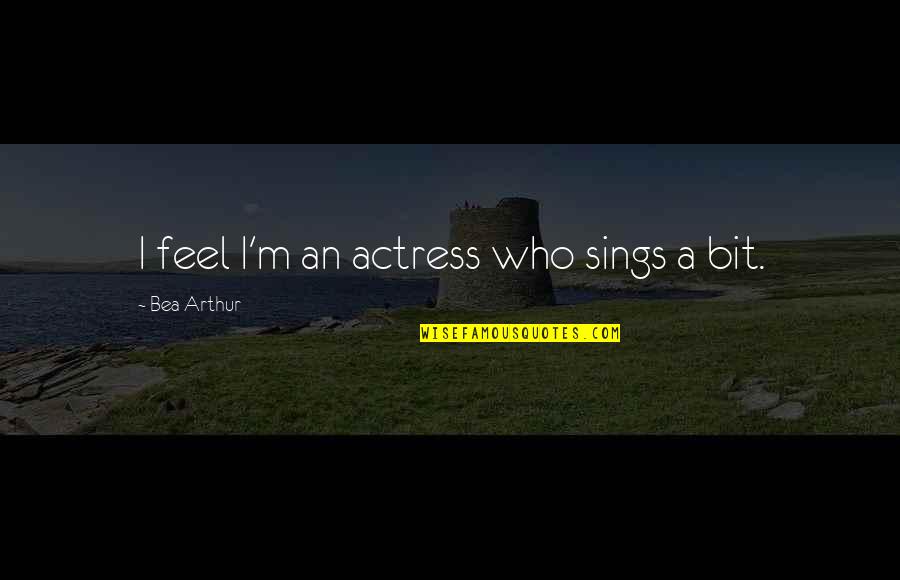 Cnszx Quotes By Bea Arthur: I feel I'm an actress who sings a
