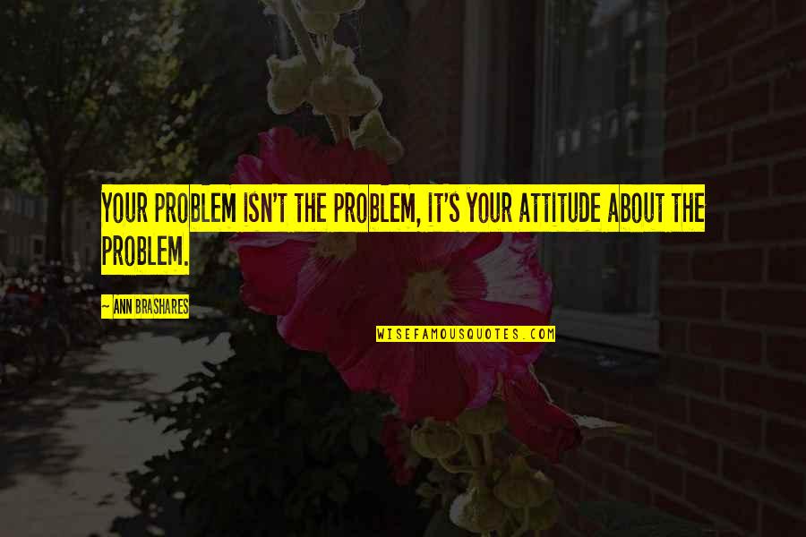 Co Heirs Of Salvation Quotes By Ann Brashares: Your problem isn't the problem, it's your attitude