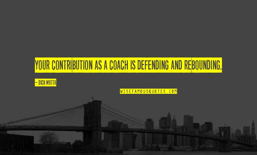 Coach O Quotes By Dick Motta: Your contribution as a coach is defending and